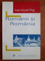 Ioan-Aurel Pop - Romanii si Romania
