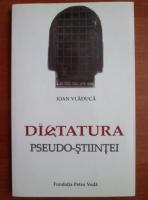 Ioan Vladuca - Dictatura pseudo-stiintei