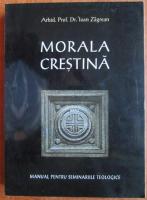 Ioan Zagrean - Morala crestina. Manual pentru seminariile teologice