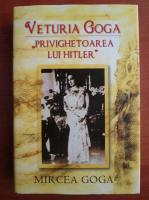 Anticariat: Mircea Goga - Veturia Goga, privighetoarea lui Hitler