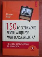 Sebastien Bohler - 150 de experimente pentru a intelege manipularea mediatica