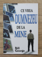 Bill George - Ce vrea Dumnezeu de la mine