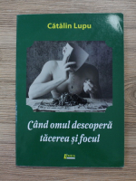 Catalin Lupu - Cand omul descopera tacerea si focul