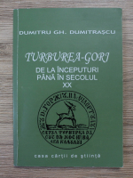 Dumitru Gh. Dumitrascu - Turburea Gorj, de la inceputuri pana in secolul XX