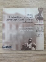Emil Otesteanu - Istoricul Spitalului Clinic de Urgenta pentru copii Louis Turcanu din Timisoara