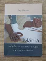 Gary Chapman - Mania. Abordarea corecta a unei emotii puternice