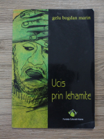 Gelu Bogdan Marin - Ucis prin lehamite