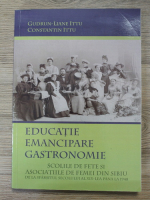 Gudrun Liane Ittu - Educatie, emancipare, gastronomie. Scolile de fete si asociatiile de femei din Sibiu de la sfarsitul secolului al XIX-lea pana la 1948