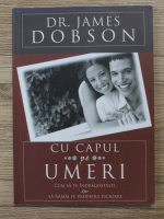 James Dobson - Cu capul pe umeri. Cum sa te indragostesti dar sa ramai pe propriile picioare