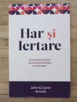John Arnott - Har si iertare. Sa invatam sa oferim darul iertarii celorlalti si noua insine