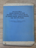 V. Dongoroz, S. Kahane, I. Oancea - Inlocuirea raspunderii penale pentru unele infractiuni cu raspundere administratica sau disciplinara