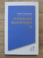 Victor Ivanovici - Itinerarii romanesti (volumul 1)