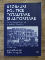 Dan Mihalache - Regimuri politice si totalitare si autoritare. Italia si Europa Orientala in perioada interbelica