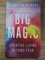 Elizabeth Gilbert - Big magic. Creative living beyond fear
