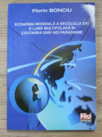 Florin Bonciu - Economia mondiala a secolului XXI: O lume multipolara in cautarea unei noi paradigme