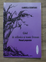 Gabriela Ciubotaru - Ghid de stilistica si teorie literara. Manual preparator