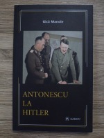Gica Manole - Antonescu la Hitler