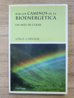 Jorge Carvajal - Por los caminos de la bioenergetica. Un arte de curar