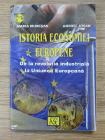 Maria Muresan, Andrei Josan - Istoria Economiei Europene de la revolutia industriala la Uniunea Europeana