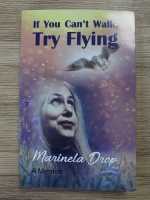 Anticariat: Marinela Drop - If you can't walk, try flying. A memoir