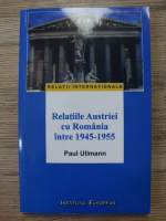 Paul Ullmann - Relatiile Austriei cu Romania intre 1945-1955