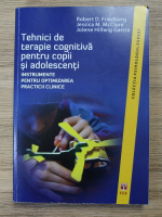 Robert Friedberg - Tehnici de terapie cognitiva pentru copii si adolescenti. Instrumente pentru optimizarea practicii clinice