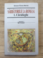 Simeon Florea Marian - Sarbatorile la romani, volumul 1. Carnilegile
