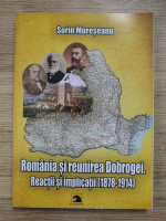 Sorin Mureseanu - Romania si reunirea Dobrogei. Reactii si implicatii (1878-1914)