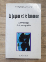 Anticariat: Bernard Arcand - Le jaguar et le tamanoir. Anthropologie de la pornographie