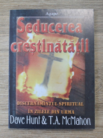 Dave Hunt - Seducerea crestinatatii. Discernamintul spiritual in zilele din urma