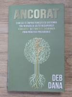 Deb Dana - Ancorat. Cum sa te imprietenesti cu sistemul tau nervos si sa iti recuperezi echilibrul si starea de siguranta prin practici polivagale