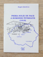 Eugen Sendrea - Prima solie de pace a Romaniei intregite (1918)