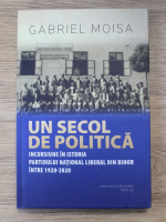 Gabriel Moisa - Un secol de politica. Incursiune in istoria Partidului National Liberal din Bihor intre 1920-2020