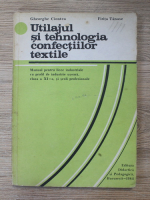 Gheorghe Ciontea - Utilajul si tehnologia confectiilor textile. Manual pentru clasa a XI-a