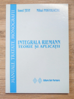 Ionel Tevy, Mihai Postolache - Integrala Riemann. Teorie si aplicatii