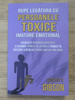 Lindsay C. Gibson - Rupe legatura cu persoanele toxice, imature emotional