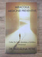 Madalina Petre - Miracolul medicinei preventive. Calea ta catre sanatate si echilibru emotional