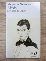 Marguerite Yourcenar - Alexis. Le coup de Grace