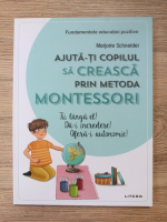 Marjorie Scheneider - Ajuta-ti copilul sa creasca prin metoda montessori