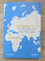 Tim Marshall - Prizonierii geografiei. Zece harti care iti spun ce trebuie sa stii despre politica globala