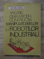 Viorel Ispas - Aplicatiile cinematicii in constructia manipulatoarelor si a robotilor industriali