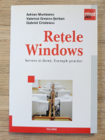 Adrian Munteanu, Valerica Greavu Serban - Retele Windows. Servere si clienti. Exemple practice