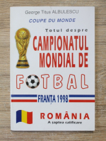 Anticariat: George Titus Albulescu - Totul despre Campionatul mondial de fotbal, Franta 1998