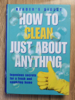 How to clean just about anything. Ingenious secrets for a fresh and sparkling home
