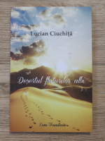 Lucian Ciuchita - Desertul fluturilor albi