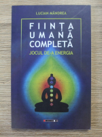 Lucian Mandrea - Fiinta umana completa. Jocul de-a energia