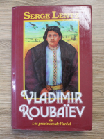 Serge Lentz - Vladimir Roubaiev ou Les provinces de l'irreel
