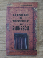 Vasile Musca - Lumile si trecerile lui Eminescu