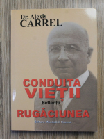 Alexis Carrel - Conduita vietii. Reflectii. Rugaciunea