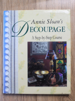 Anticariat: Annie Sloan - Decoupage. A step-by-step course